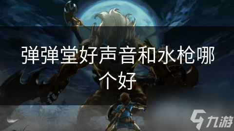 弹弹堂好声音和水枪哪个好