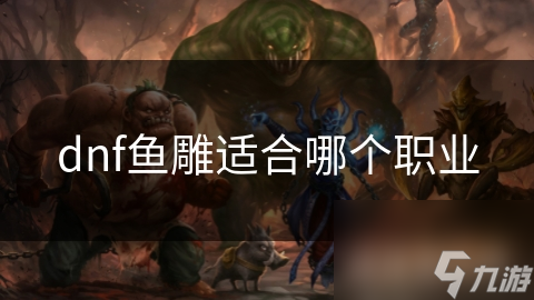 dnf鱼雕适合哪个职业