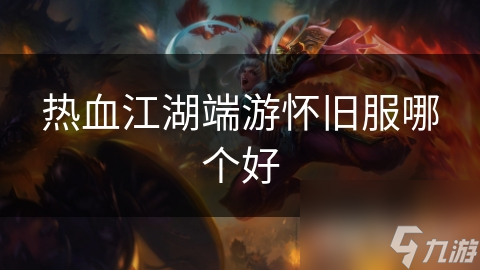 热血江湖端游怀旧服哪个好