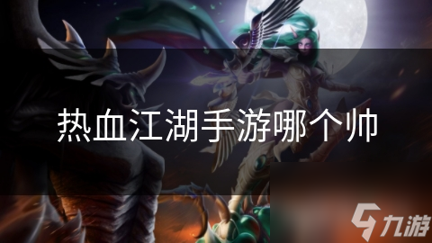 热血江湖手游哪个帅