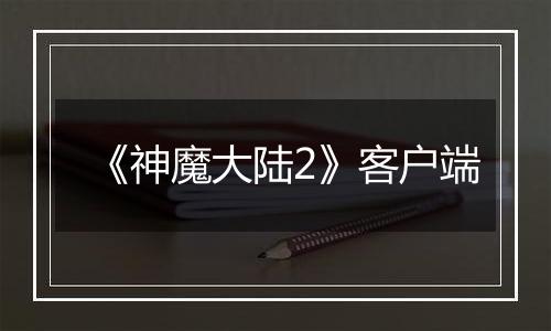 《神魔大陆2》客户端