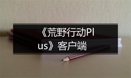 《荒野行动Plus》客户端