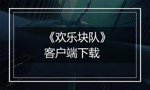 《欢乐块队》客户端下载