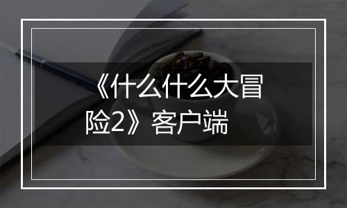 《什么什么大冒险2》客户端