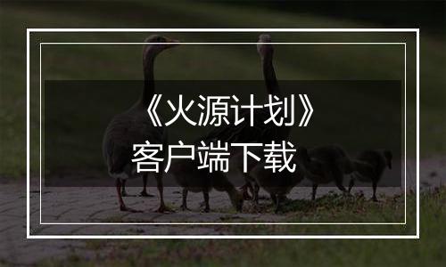 《火源计划》客户端下载