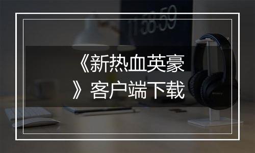 《新热血英豪》客户端下载