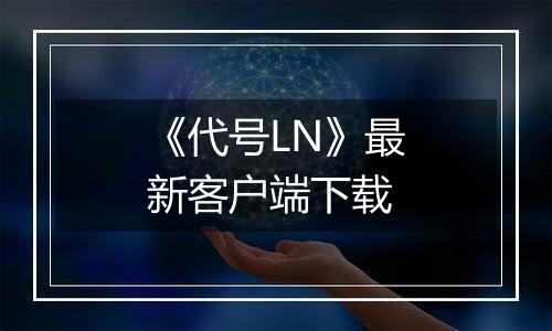 《代号LN》最新客户端下载