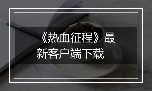 《热血征程》最新客户端下载