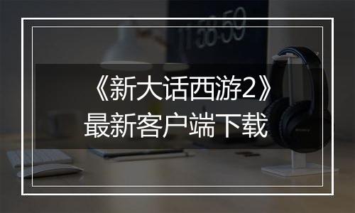 《新大话西游2》最新客户端下载