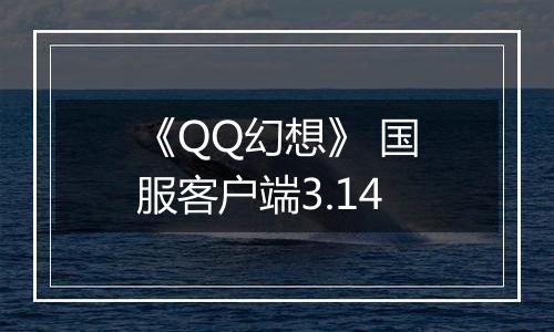 《QQ幻想》 国服客户端3.14