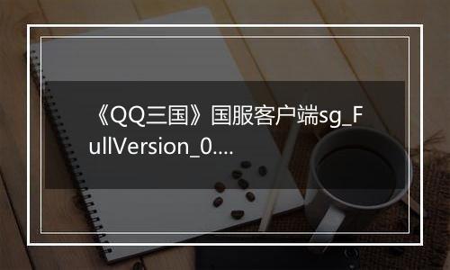 《QQ三国》国服客户端sg_FullVersion_0.0.2.47
