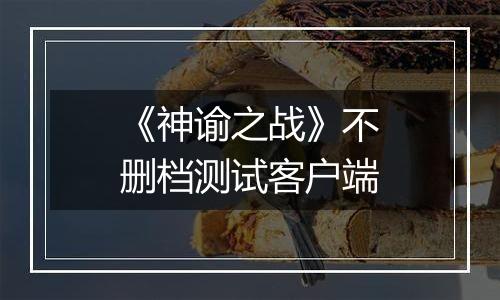 《神谕之战》不删档测试客户端