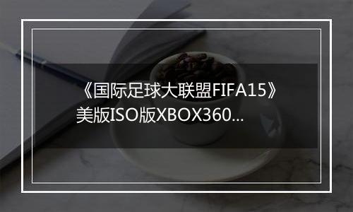 《国际足球大联盟FIFA15》美版ISO版XBOX360版
