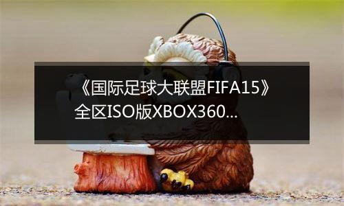 《国际足球大联盟FIFA15》全区ISO版XBOX360版