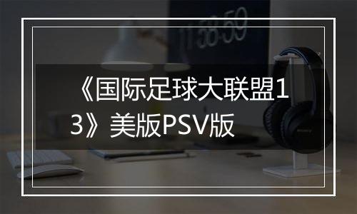 《国际足球大联盟13》美版PSV版