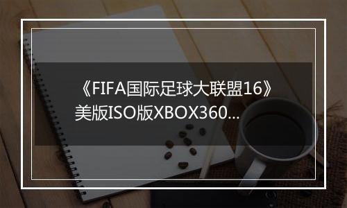 《FIFA国际足球大联盟16》美版ISO版XBOX360版