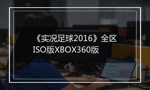 《实况足球2016》全区ISO版XBOX360版