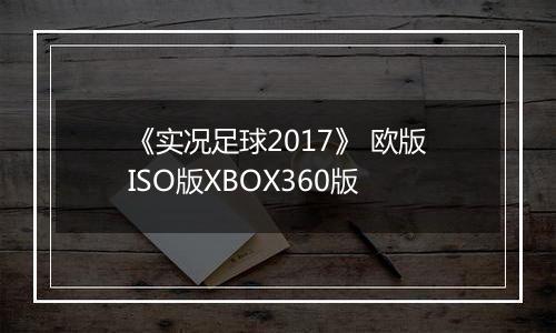 《实况足球2017》 欧版ISO版XBOX360版