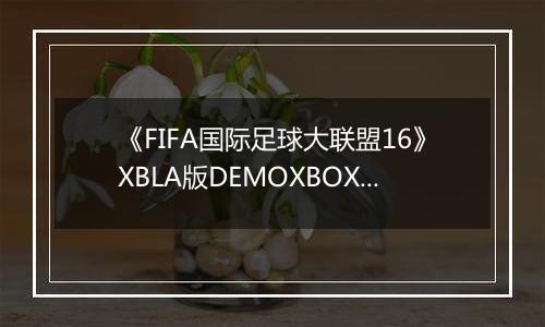 《FIFA国际足球大联盟16》XBLA版DEMOXBOX360版