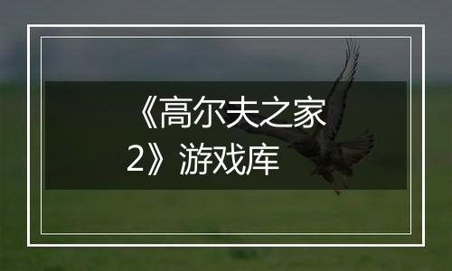 《高尔夫之家2》游戏库