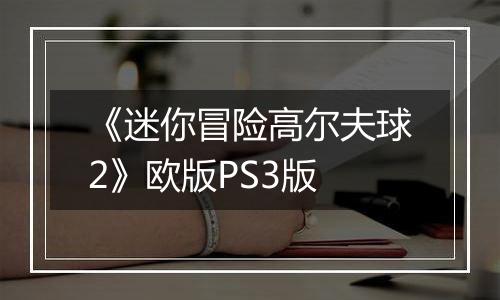 《迷你冒险高尔夫球2》欧版PS3版
