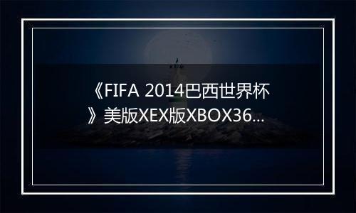 《FIFA 2014巴西世界杯》美版XEX版XBOX360版