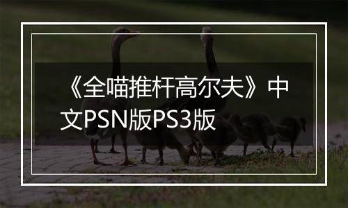 《全喵推杆高尔夫》中文PSN版PS3版