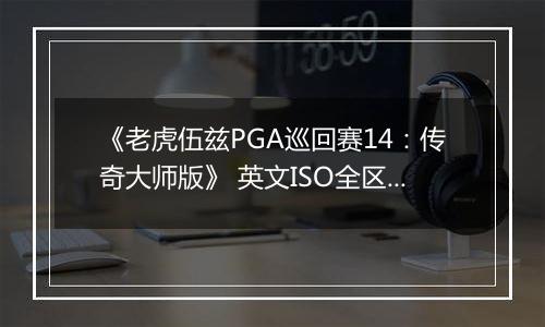 《老虎伍兹PGA巡回赛14：传奇大师版》 英文ISO全区版XBOX360版