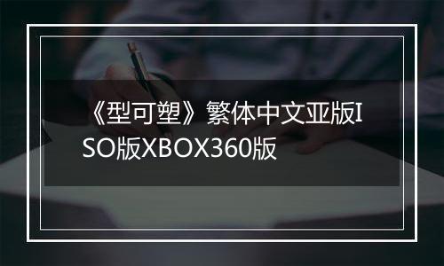 《型可塑》繁体中文亚版ISO版XBOX360版