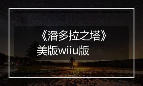 《潘多拉之塔》美版wiiu版