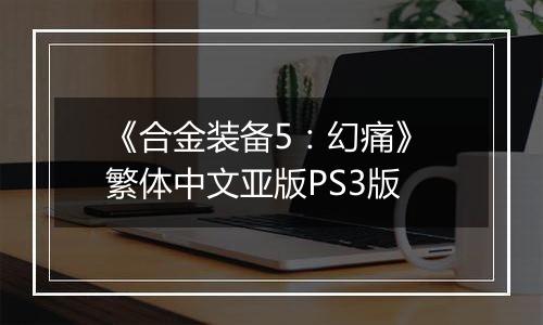《合金装备5：幻痛》 繁体中文亚版PS3版
