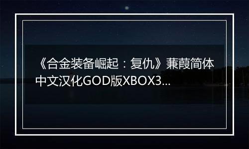 《合金装备崛起：复仇》蒹葭简体中文汉化GOD版XBOX360版