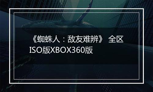 《蜘蛛人：敌友难辨》 全区ISO版XBOX360版