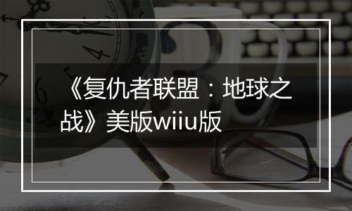 《复仇者联盟：地球之战》美版wiiu版