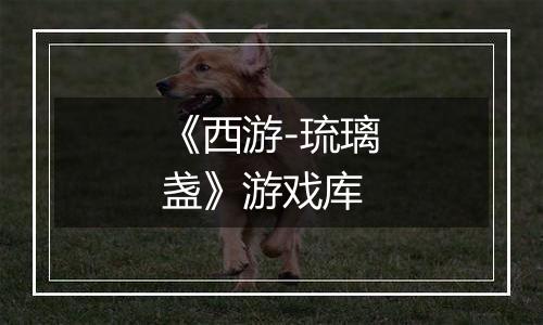 《西游-琉璃盏》游戏库