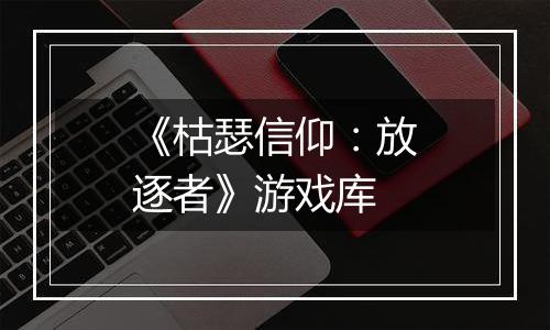 《枯瑟信仰：放逐者》游戏库