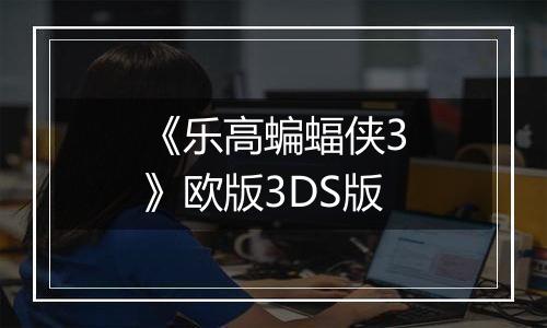 《乐高蝙蝠侠3》欧版3DS版