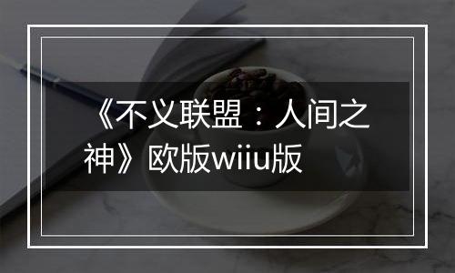 《不义联盟：人间之神》欧版wiiu版