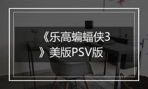《乐高蝙蝠侠3》美版PSV版
