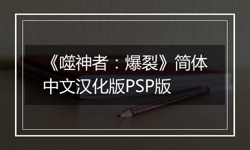《噬神者：爆裂》简体中文汉化版PSP版
