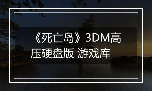 《死亡岛》3DM高压硬盘版 游戏库