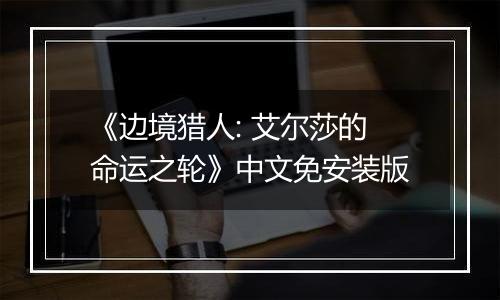 《边境猎人: 艾尔莎的命运之轮》中文免安装版