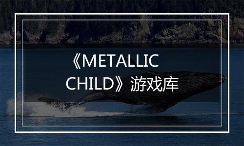 《METALLIC CHILD》游戏库