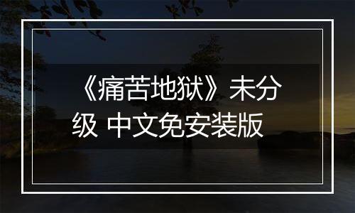《痛苦地狱》未分级 中文免安装版