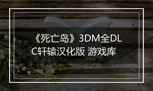《死亡岛》3DM全DLC轩辕汉化版 游戏库
