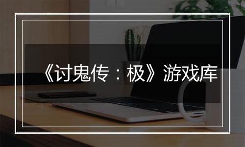 《讨鬼传：极》游戏库