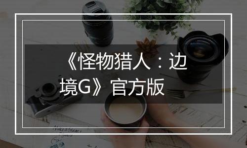 《怪物猎人：边境G》官方版