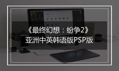 《最终幻想：纷争2》 亚洲中英韩语版PSP版