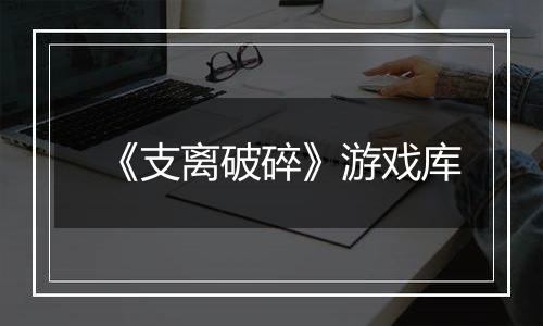 《支离破碎》游戏库