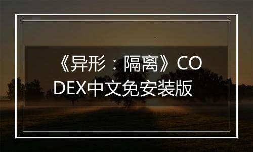 《异形：隔离》CODEX中文免安装版